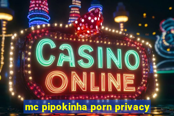 mc pipokinha porn privacy